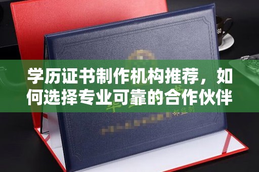 沂南学历证书制作机构推荐，如何选择专业可靠的合作伙伴？