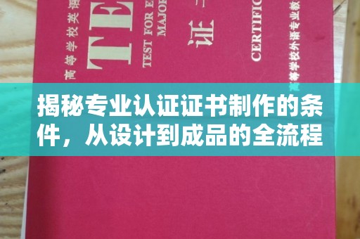 沂南揭秘专业认证证书制作的条件，从设计到成品的全流程解析