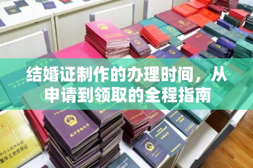 沂南结婚证制作的办理时间，从申请到领取的全程指南