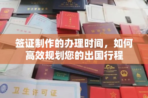 沂南签证制作的办理时间，如何高效规划您的出国行程