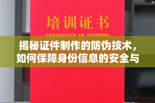 沂南揭秘证件制作的防伪技术，如何保障身份信息的安全与真实