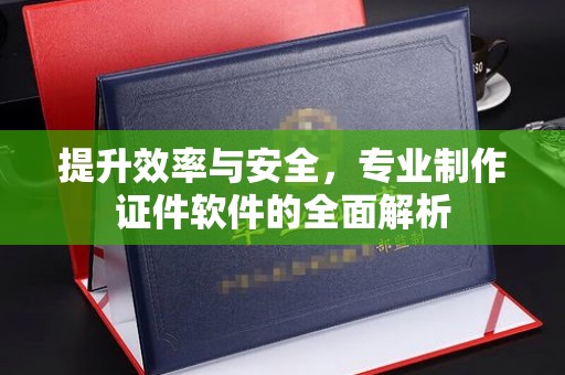 沂南提升效率与安全，专业制作证件软件的全面解析