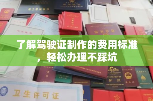 沂南了解驾驶证制作的费用标准，轻松办理不踩坑