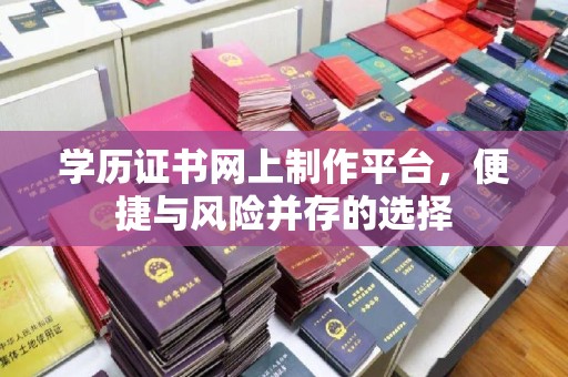 沂南学历证书网上制作平台，便捷与风险并存的选择