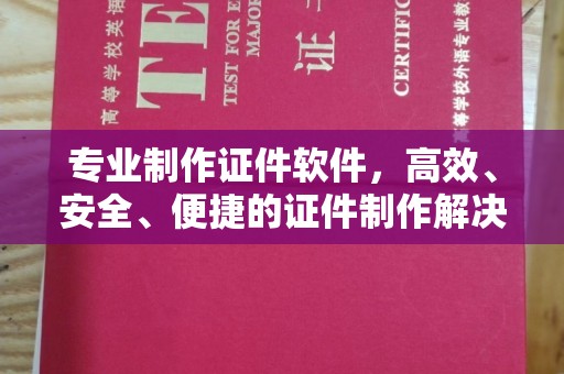 沂南专业制作证件软件，高效、安全、便捷的证件制作解决方案