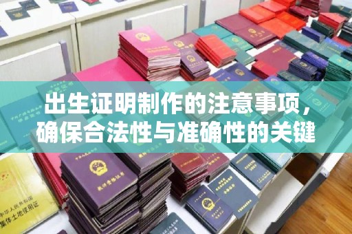 沂南出生证明制作的注意事项，确保合法性与准确性的关键步骤